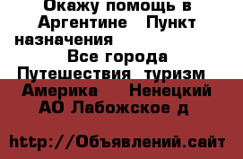 Окажу помощь в Аргентине › Пункт назначения ­ Buenos Aires - Все города Путешествия, туризм » Америка   . Ненецкий АО,Лабожское д.